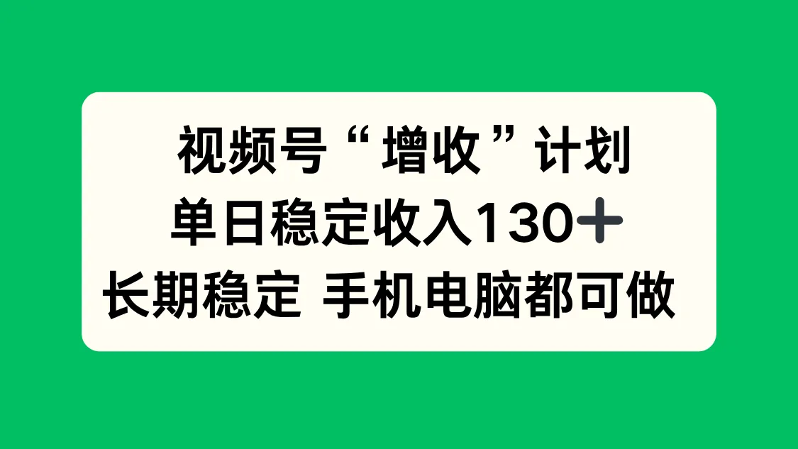 视频号“增收”计划，单日稳定收入130十，长期稳定 手机电脑都可做！_学通网创
