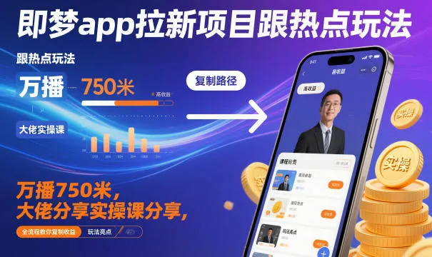 即梦app拉新项目跟热点玩法，万播750米，大佬分享实操课分享，全流程教你复制收益_学通网创