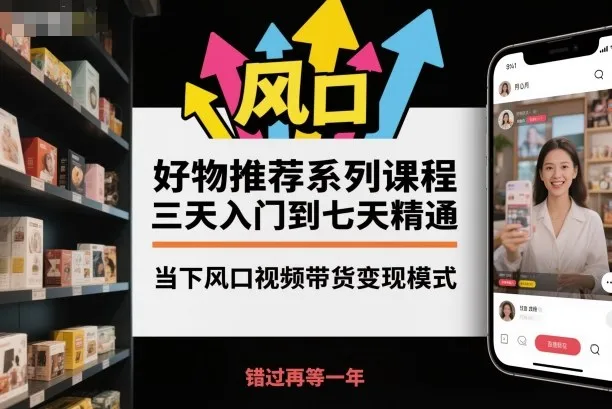 好物推荐系列课程，三天入门到七天精通，当下风口视频带货变现模式_学通网创