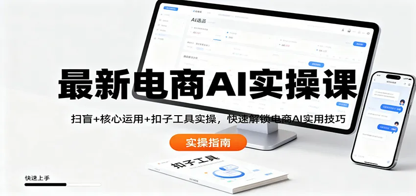 最新电商AI实操课：扫盲+核心运用+扣子工具实操，快速解锁电商AI实用技巧_学通网创