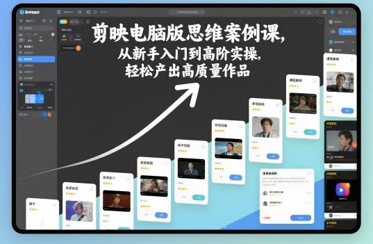 剪映电脑版思维案例课，从新手入门到高阶实操，轻松产出高质量作品_学通网创