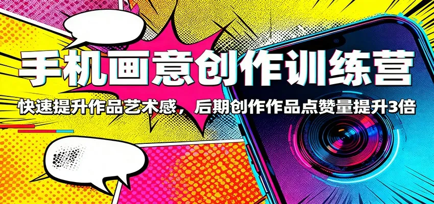 手机画意创作训练营：快速提升作品艺术感，后期创作作品点赞量提升3倍_学通网创