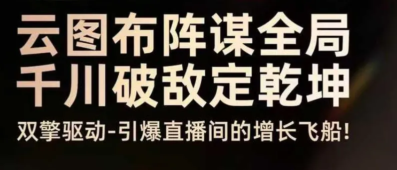 云图布阵谋全局千川破敌定乾坤，双擎驱动-引爆直播间的增长飞船，8月4日线下课_学通网创