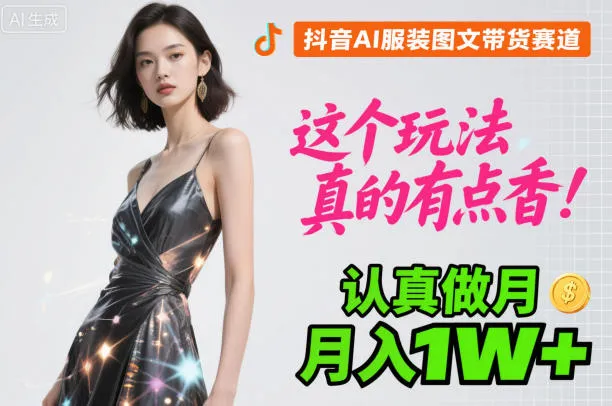 抖音AI服装图文带货赛道，这个玩法真的有点香！认真做月入1W+_学通网创