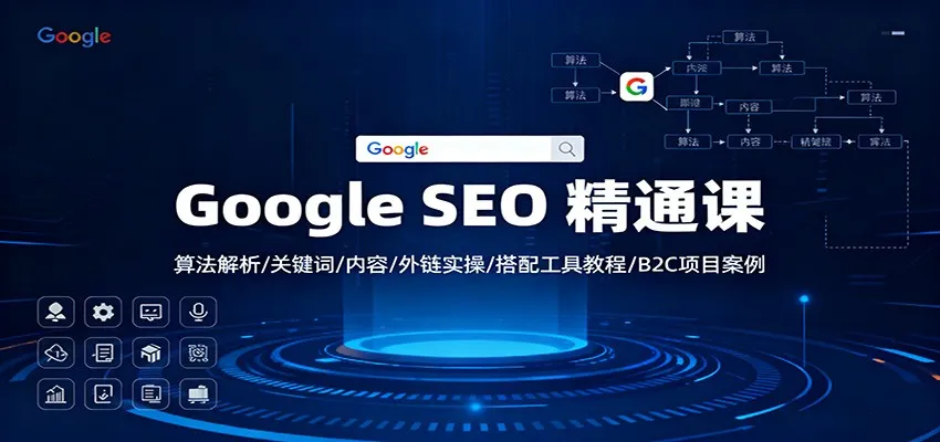 Google SEO 精通课：算法解析/关键词/内容/外链实操/搭配工具教程/B2C项目案例_学通网创
