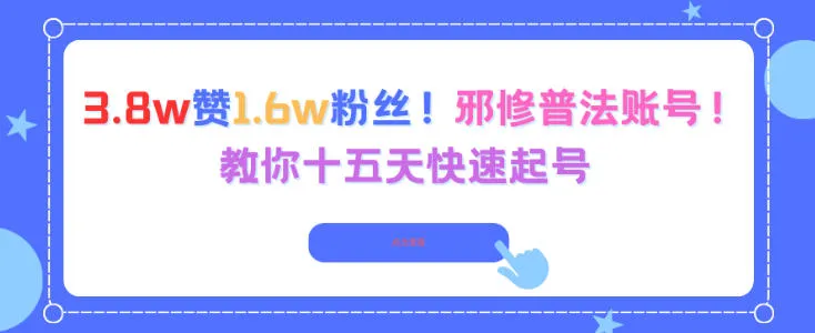 3.8w赞1.6w粉丝，邪修普法账号，教你十五天快速起号_学通网创