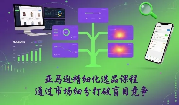 亚马逊精细化选品课程，通过市场细分打破盲目竞争_学通网创
