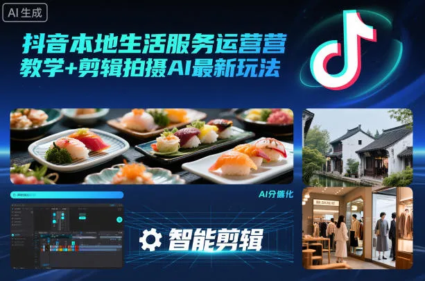 抖音本地生活服务运营教学+剪辑拍摄AI最新玩法_学通网创