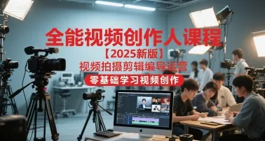 全能视频创作人课程【2025新版】视频拍摄剪辑编导运营，零基础学习视频创作(更新)_学通网创