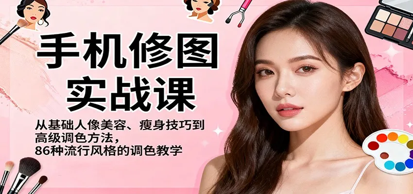 手机修图实战课，从基础人像美容、瘦身技巧到高级调色方法，86种流行风格的调色教学_学通网创