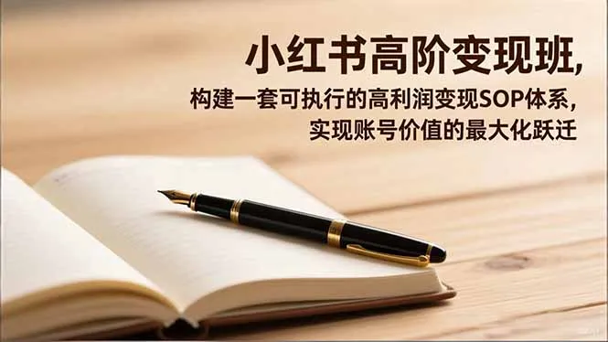 小红书高阶变现班，构建一套可执行的高利润变现SOP体系，实现账号价值的最大化跃迁_学通网创