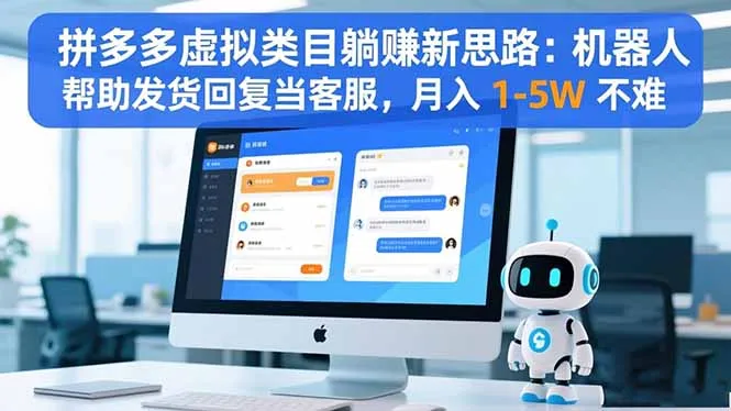 拼多多虚拟类目躺赚新思路：机器人帮助发货回复当客服，月入 1-5W 不难_学通网创