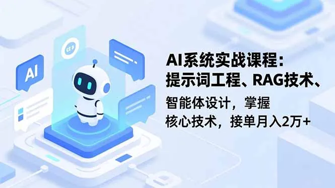AI系统实战课程，提示词工程、RAG技术、智能体设计，掌握核心技术，接单月入2万+_学通网创