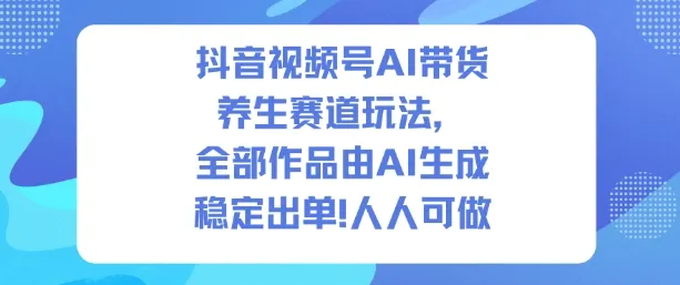 抖音视频号AI带货养生赛道玩法，全部作品由AI生成，发了1500条作品，出了2W多单，人人可做_学通网创