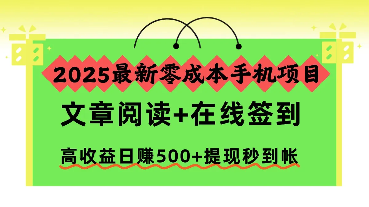 2025最新零成本手机项目，文章阅读+在线签到，高收益日赚500+提现秒到帐_学通网创