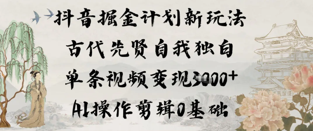 抖音掘金计划新玩法,古代先贤自我独白,单条视频变现1k+,AI操作剪辑0基础_学通网创