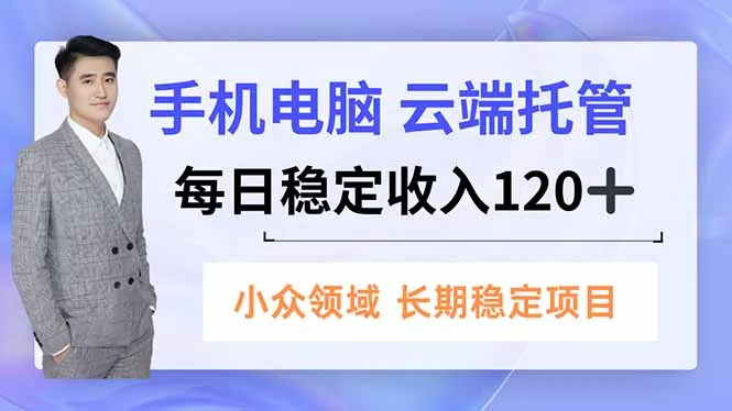 手机、电脑云端托管，每日稳定收入120+，小众领域长期稳定_学通网创