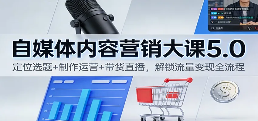 自媒体内容营销大课5.0：定位选题+制作运营+带货直播，解锁流量变现全流程_学通网创