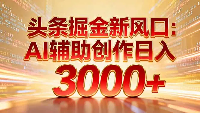 头条掘金新风口:AI辅助创作日入3000+,矩阵玩法当天启动隔天见效_学通网创