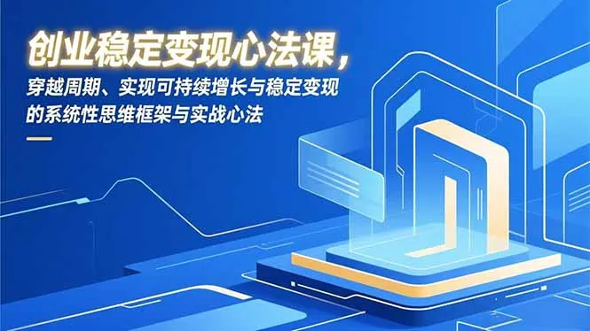 创业稳定变现心法课,穿越周期、实现可持续增长与稳定变现的系统性思维框架与实战心法_学通网创