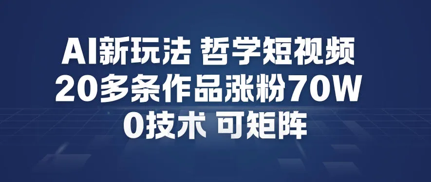 AI新玩法哲学短视频制作教学，20多条作品涨粉70W，0成本赛道，可矩阵_学通网创