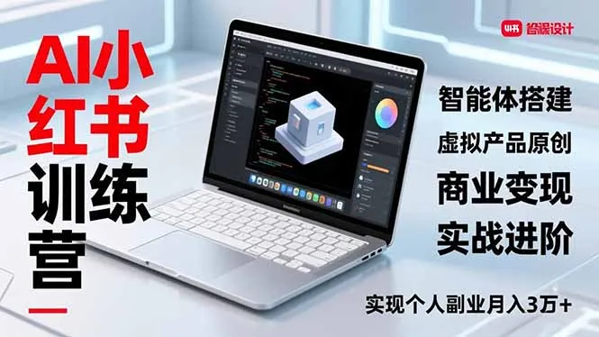 AI小红书训练营2.0，智能体搭建、虚拟产品原创、商业变现，实战进阶，实现个人副业月入3万+_学通网创