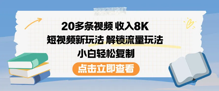 20多条视频收入8K,短视频新玩法,解锁流量玩法,小白轻松复制_学通网创