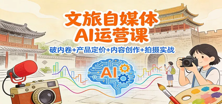 文旅自媒体AI运营课：破内卷+产品定价+内容创作+拍摄实战_学通网创