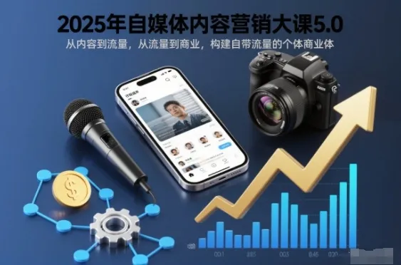 2025年自媒体内容营销大课5.0，从内容到流量，从流量到商业，构建自带流量的个体商业体_学通网创