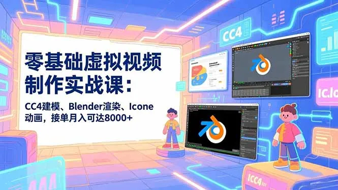 零基础虚拟视频制作实战课：CC4建模、Blender渲染、Iclone动画，接单月入可达8000+_学通网创