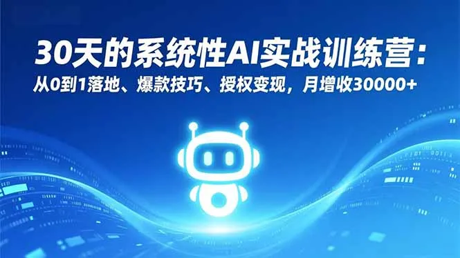 30天的系统性AI实战训练营：从0到1落地、爆款技巧、授权变现，月增收30000+_学通网创
