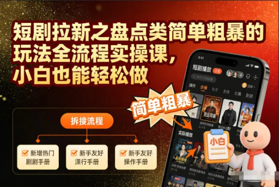 短剧拉新之盘点类简单粗暴的玩法全流程实操课，小白也能轻松做_学通网创