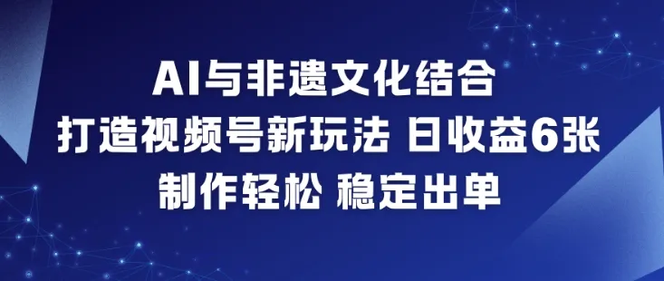 AI与非遗文化结合,打造视频号新玩法,日收益6张,制作轻松,稳定出单_学通网创