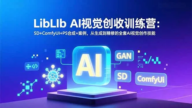 LibLIb AI视觉创收训练营:SD+ComfyUI+PS合成+案例,从生成到精修的全套AI视觉创作技能_学通网创