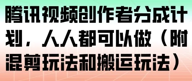 腾讯视频创作者分成计划，人人都可以做(附混剪玩法和搬运玩法)_学通网创