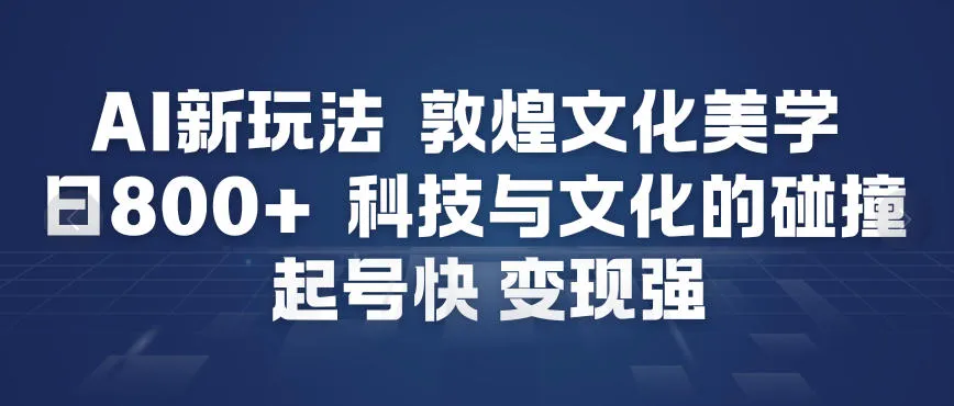 AI新玩法，敦煌文化美学，科技与文化的碰撞，起号快变现强_学通网创