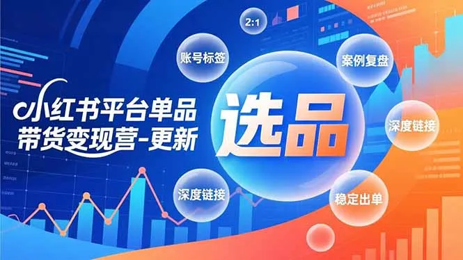 小红书平台单品带货变现营-更新,极致选品、账号标签、案例复盘,深度链接,快速启动稳定出单_学通网创