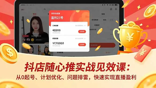 抖店随心推实战见效课：从0起号、计划优化、问题排雷，快速实现直播盈利_学通网创
