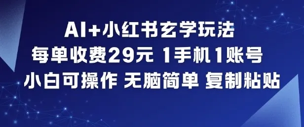 AI+小红书玄学玩法，每单收费29米，1手机1账号，小白可操作，无脑简单复制粘贴_学通网创
