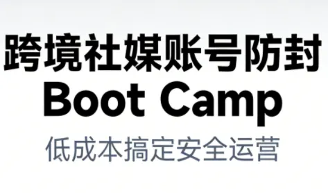 跨境社媒账号防封BootCamp