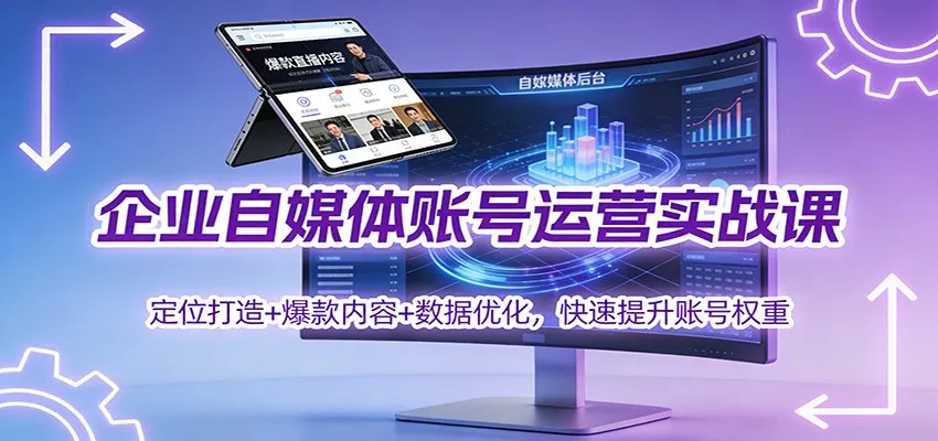 企业自媒体账号运营实战课：定位打造+ 爆款内容+数据优化，快速提升账号权重_学通网创