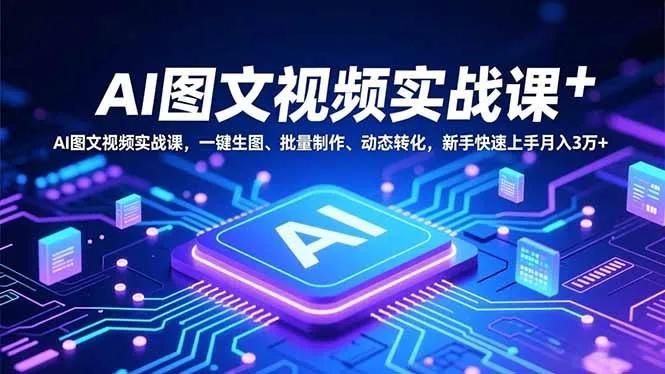 AI图文视频实战课，一键生图、批量制作、动态转化，新手快速上手月入3万+_学通网创