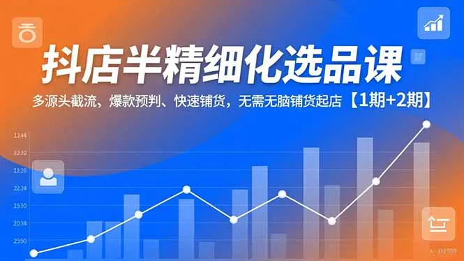 抖店半精细化选品课,多源头截流、爆款预判、快速铺货,无脑铺货起店【1期+2期】 抖店半精细化选品课,多源头截流、爆款预判、快速铺货,无脑铺货起店【1期+2期】