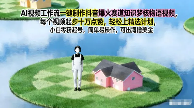 AI视频工作流一键制作抖音爆火赛道知识梦核物语视频，每个视频起步10W点赞，轻松上精选计划_学通网创