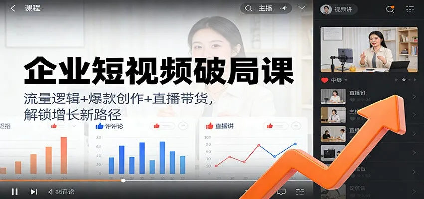 企业短视频破局课：流量逻辑+爆款创作+直播带货，解锁增长新路径_学通网创