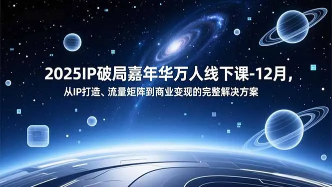 2025IP破局嘉年华万人线下课-12月，从IP打造、流量矩阵到商业变现的完整解决方案_学通网创