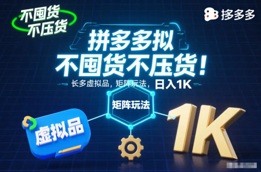 不囤货不压货！拼多多虚拟品矩阵玩法，长久稳定，日入1K【揭秘】_学通网创