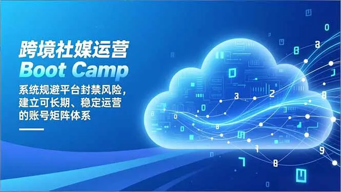 跨境社媒运营Boot Camp：系统规避平台封禁风险，建立可长期、稳定运营的账号矩阵体系_学通网创