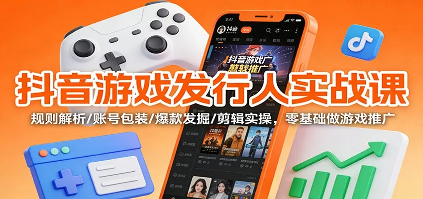 抖音游戏发行人实战课：规则解析/账号包装/爆款发掘 /剪辑实操，零基础做游戏推广_学通网创