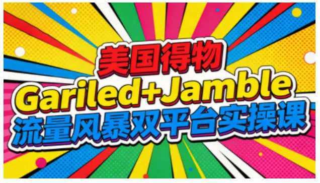 美国得物Gariled+Jamble流量风暴双平台实操课,两大美国热门平台全流程运营_学通网创